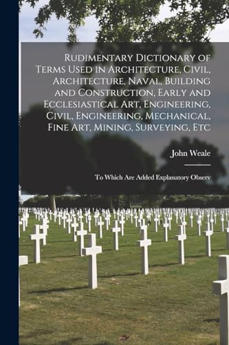 9781016966061: Rudimentary Dictionary of Terms Used in Architecture, Civil, Architecture, Naval, Building and Construction, Early and Ecclesiastical Art, ... Etc: To Which Are Added Explanatory Observ
