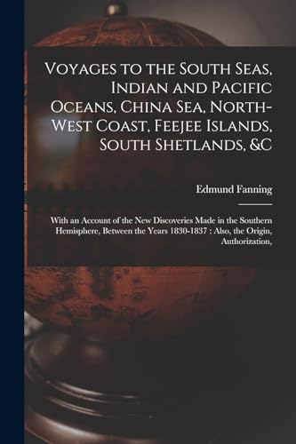 Imagen de archivo de Voyages to the South Seas, Indian and Pacific Oceans, China Sea, North-West Coast, Feejee Islands, South Shetlands, &c: With an Account of the New Discoveries Made in the Southern Hemisphere, Between the Years 1830-1837: Also, the Origin, Authorization, a la venta por THE SAINT BOOKSTORE