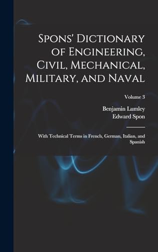 Stock image for Spons' Dictionary of Engineering, Civil, Mechanical, Military, and Naval; With Technical Terms in French, German, Italian, and Spanish; Volume 3 for sale by THE SAINT BOOKSTORE