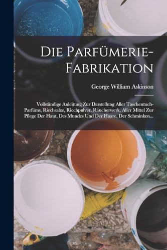 Beispielbild fr Die Parf�merie-Fabrikation: Vollst�ndige Anleitung Zur Darstellung Aller Taschentuch-Parf�ms, Riechsalze, Riechpulver, R�ucherwerk, Aller Mittel Zur P zum Verkauf von Chiron Media