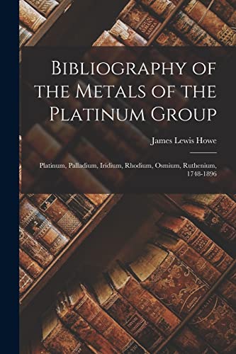 Stock image for Bibliography of the Metals of the Platinum Group: Platinum, Palladium, Iridium, Rhodium, Osmium, Ruthenium, 1748-1896 for sale by THE SAINT BOOKSTORE