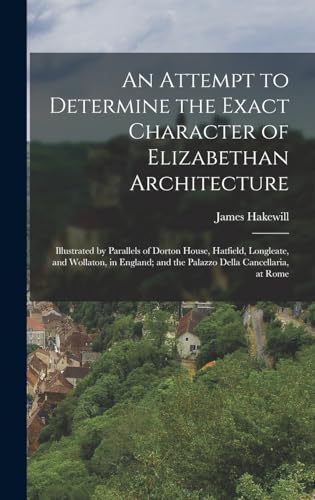 9781016972376: An Attempt to Determine the Exact Character of Elizabethan Architecture: Illustrated by Parallels of Dorton House, Hatfield, Longleate, and Wollaton, ... and the Palazzo Della Cancellaria, at Rome