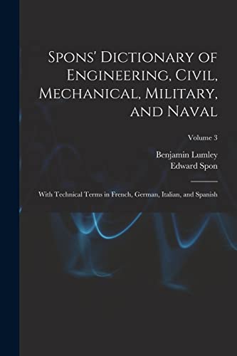 Stock image for Spons' Dictionary of Engineering, Civil, Mechanical, Military, and Naval; With Technical Terms in French, German, Italian, and Spanish; Volume 3 for sale by Chiron Media