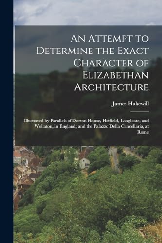 9781016977722: An Attempt to Determine the Exact Character of Elizabethan Architecture: Illustrated by Parallels of Dorton House, Hatfield, Longleate, and Wollaton, ... and the Palazzo Della Cancellaria, at Rome