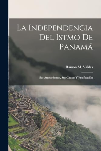 Imagen de archivo de LA INDEPENDENCIA DEL ISTMO DE PANAM. SUS ANTECEDENTES, SUS CAUSAS Y JUSTIFICACIN a la venta por KALAMO LIBROS, S.L.