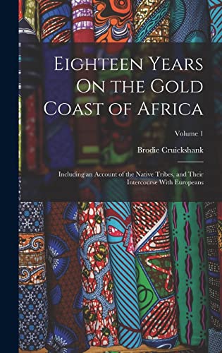 Stock image for Eighteen Years On the Gold Coast of Africa: Including an Account of the Native Tribes, and Their Intercourse With Europeans; Volume 1 for sale by GreatBookPrices