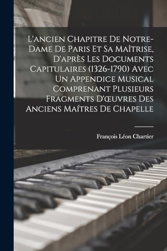 Beispielbild fr L'ancien Chapitre De Notre-Dame De Paris Et Sa Maitrise, D'apres Les Documents Capitulaires (1326-1790) Avec Un Appendice Musical Comprenant Plusieurs Fragments D'oeuvres Des Anciens Maitres De Chapelle zum Verkauf von THE SAINT BOOKSTORE