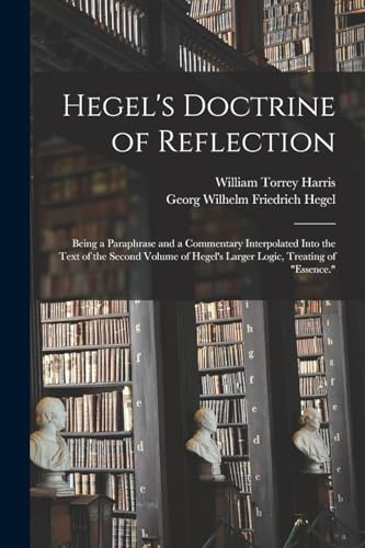 Beispielbild fr Hegel's Doctrine of Reflection: Being a Paraphrase and a Commentary Interpolated Into the Text of the Second Volume of Hegel's Larger Logic, Treating of Essence. zum Verkauf von THE SAINT BOOKSTORE