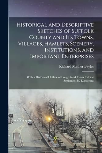 Stock image for Historical and Descriptive Sketches of Suffolk County and Its Towns, Villages, Hamlets, Scenery, Institutions, and Important Enterprises: With a Historical Outline of Long Island, From Its First Settlement by Europeans for sale by THE SAINT BOOKSTORE