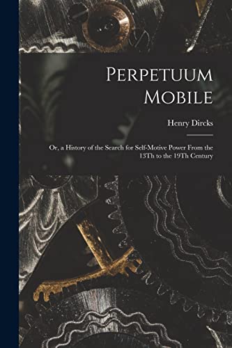 Stock image for Perpetuum Mobile: Or, a History of the Search for Self-Motive Power From the 13Th to the 19Th Century for sale by GreatBookPrices