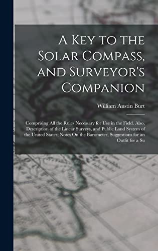 Imagen de archivo de A Key to the Solar Compass, and Surveyor's Companion: Comprising All the Rules Necessary for Use in the Field. Also, Description of the Linear Surveys, and Public Land System of the United States; Notes On the Barometer, Suggestions for an Outfit for a Su a la venta por THE SAINT BOOKSTORE