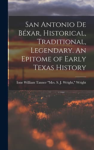Stock image for San Antonio de Bexar, Historical, Traditional, Legendary. An Epitome of Early Texas History for sale by THE SAINT BOOKSTORE
