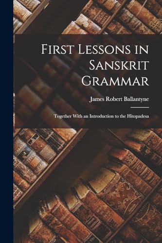Stock image for First Lessons in Sanskrit Grammar: Together With an Introduction to the Hitopadesa for sale by THE SAINT BOOKSTORE