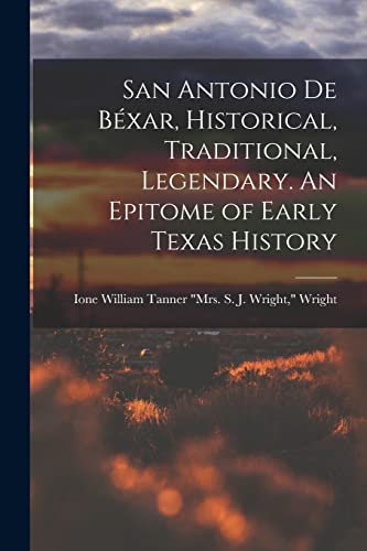 Stock image for San Antonio de Bexar, Historical, Traditional, Legendary. An Epitome of Early Texas History for sale by THE SAINT BOOKSTORE