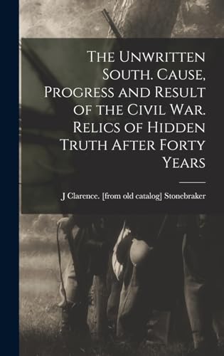 Stock image for The Unwritten South. Cause, Progress and Result of the Civil war. Relics of Hidden Truth After Forty Years for sale by THE SAINT BOOKSTORE