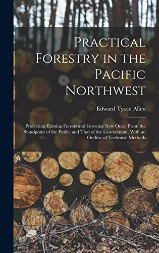 Beispielbild fr Practical Forestry in the Pacific Northwest; Protecting Existing Forests and Growing new Ones, From the Standpoint of the Public and That of the Lumberman, With an Outline of Technical Methods zum Verkauf von THE SAINT BOOKSTORE