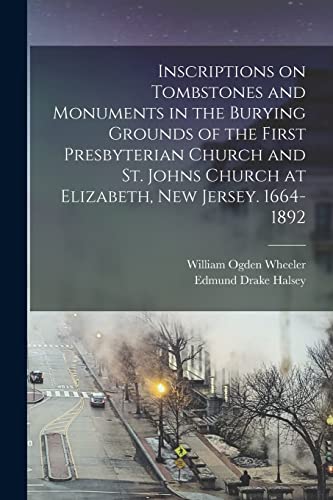 Stock image for Inscriptions on Tombstones and Monuments in the Burying Grounds of the First Presbyterian Church and St. Johns Church at Elizabeth, New Jersey. 1664-1 for sale by GreatBookPrices