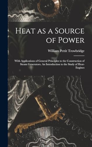 Stock image for Heat as a Source of Power; With Applications of General Principles to the Construction of Steam Generators. An Introduction to the Study of Heat-engines for sale by THE SAINT BOOKSTORE