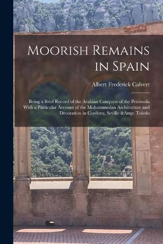 9781017021134: Moorish Remains in Spain; Being a Brief Record of the Arabian Conquest of the Peninsula With a Particular Account of the Mohammedan Architecture and Decoration in Cordova, Seville & Toledo