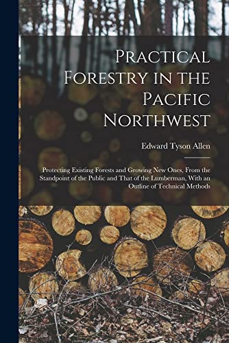 Imagen de archivo de Practical Forestry in the Pacific Northwest; Protecting Existing Forests and Growing new Ones, From the Standpoint of the Public and That of the Lumberman, With an Outline of Technical Methods a la venta por PBShop.store US