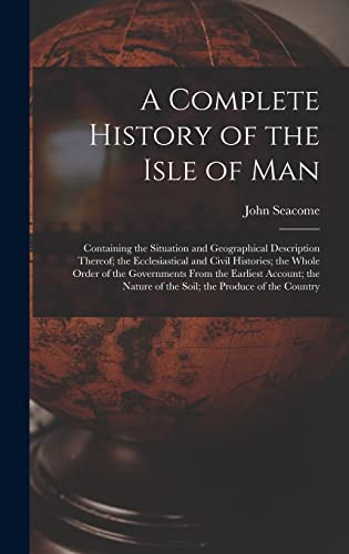 9781017021530: A Complete History of the Isle of Man: Containing the Situation and Geographical Description Thereof; the Ecclesiastical and Civil Histories; the ... of the Soil; the Produce of the Country