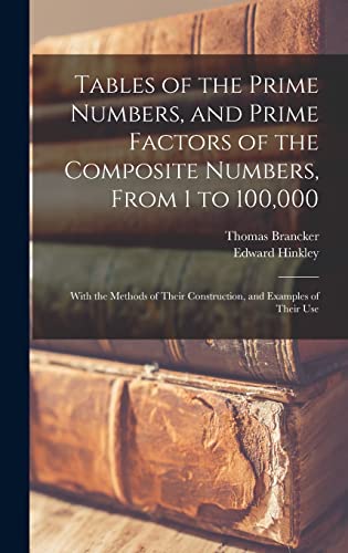 Beispielbild fr Tables of the Prime Numbers, and Prime Factors of the Composite Numbers, From 1 to 100,000; With the Methods of Their Construction, and Examples of Their Use zum Verkauf von THE SAINT BOOKSTORE