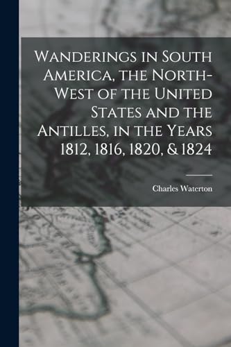 Stock image for Wanderings in South America, the North-west of the United States and the Antilles, in the Years 1812, 1816, 1820, & 1824 for sale by GreatBookPrices