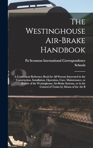 Stock image for The Westinghouse Air-brake Handbook; a Convenient Reference Book for all Persons Interested in the Construction, Installation, Operation, Care, Maintenance, or Repair of the Westinghouse Air-brake Systems, or in the Control of Trains by Means of the air B for sale by PBShop.store US