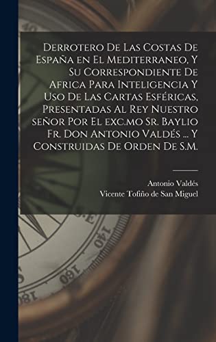 Imagen de archivo de DERROTERO DE LAS COSTAS DE ESPAA EN EL MEDITERRANEO, Y SU CORRESPONDIENTE DE AFRICA PARA INTELIGENCIA Y USO DE LAS CARTAS ESFRICAS, PRESENTADAS AL REY NUESTRO SEOR POR EL EXC.MO SR. BAYLIO FR. DON ANTONIO VALDS . Y CONSTRUIDAS DE ORDEN DE S.M. a la venta por KALAMO LIBROS, S.L.