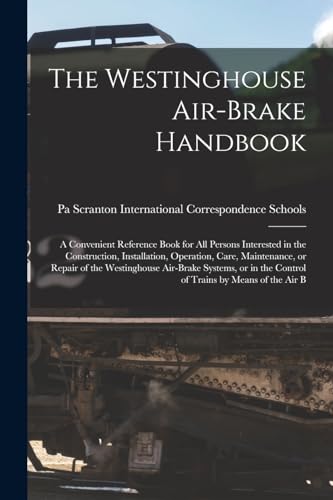 Stock image for The Westinghouse Air-brake Handbook; a Convenient Reference Book for all Persons Interested in the Construction, Installation, Operation, Care, Maintenance, or Repair of the Westinghouse Air-brake Systems, or in the Control of Trains by Means of the air B for sale by PBShop.store US