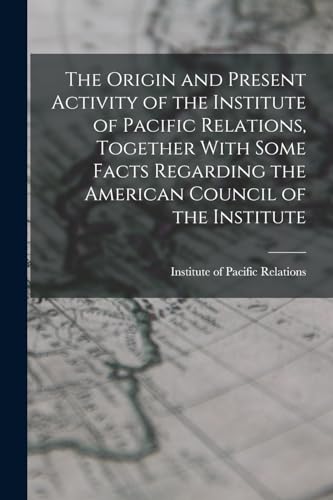 Imagen de archivo de The Origin and Present Activity of the Institute of Pacific Relations, Together With Some Facts Regarding the American Council of the Institute a la venta por PBShop.store US