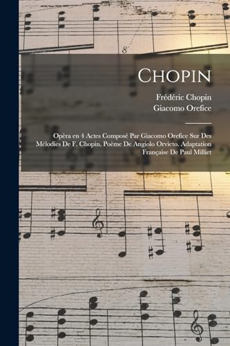 9781017035865: Chopin; opra en 4 actes compos par Giacomo Orefice sur des mlodies de F. Chopin. Pome de Angiolo Orvieto. Adaptation franaise de Paul Milliet