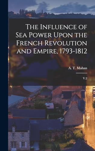 Stock image for The Influence of sea Power Upon the French Revolution and Empire, 1793-1812: V.2 for sale by THE SAINT BOOKSTORE