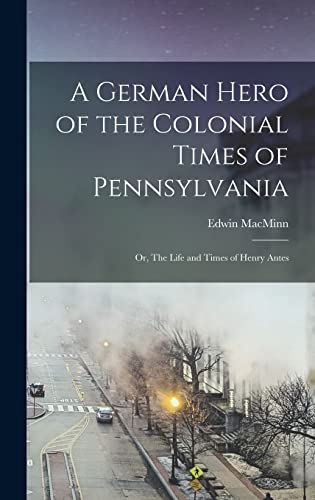 Imagen de archivo de A German Hero of the Colonial Times of Pennsylvania; or, The Life and Times of Henry Antes a la venta por GreatBookPrices