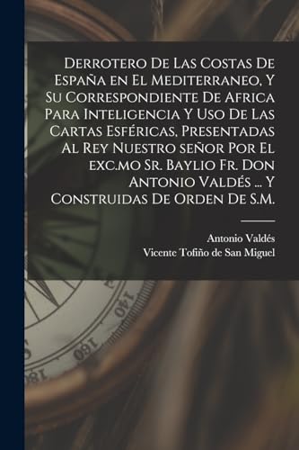 Imagen de archivo de DERROTERO DE LAS COSTAS DE ESPAA EN EL MEDITERRANEO, Y SU CORRESPONDIENTE DE AFRICA PARA INTELIGENCIA Y USO DE LAS CARTAS ESFRICAS, PRESENTADAS AL REY NUESTRO SEOR POR EL EXC.MO SR. BAYLIO FR. DON ANTONIO VALDS . Y CONSTRUIDAS DE ORDEN DE S.M. a la venta por KALAMO LIBROS, S.L.