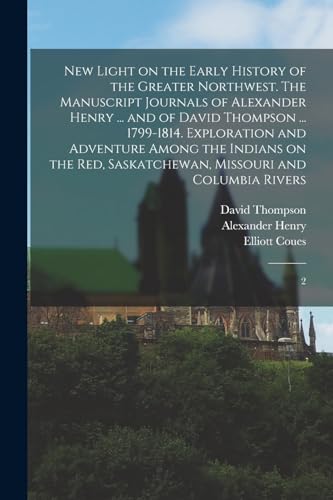 Stock image for New Light on the Early History of the Greater Northwest. The Manuscript Journals of Alexander Henry . and of David Thompson . 1799-1814. . Saskatchewan, Missouri and Columbia Rivers: 2 for sale by Books Puddle