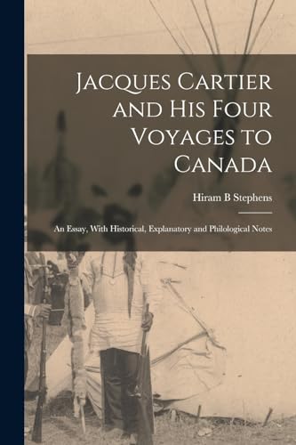 Stock image for Jacques Cartier and his Four Voyages to Canada: An Essay, With Historical, Explanatory and Philological Notes for sale by THE SAINT BOOKSTORE