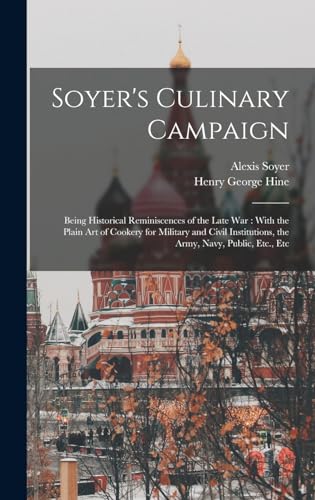Stock image for Soyer's Culinary Campaign: Being Historical Reminiscences of the Late war: With the Plain art of Cookery for Military and Civil Institutions, the Army, Navy, Public, Etc., Etc for sale by THE SAINT BOOKSTORE