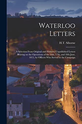 9781017044942: Waterloo Letters: A Selection From Original and Hitherto Unpublished Letters Bearing on the Operations of the 16th, 17th, and 18th June, 1815, by Officers who Served in the Campaign