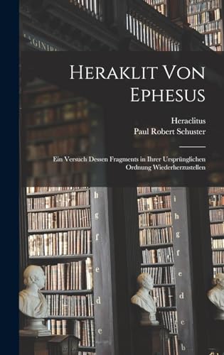 Imagen de archivo de Heraklit von Ephesus: Ein Versuch dessen Fragments in ihrer ursprunglichen Ordnung wiederherzustellen a la venta por THE SAINT BOOKSTORE