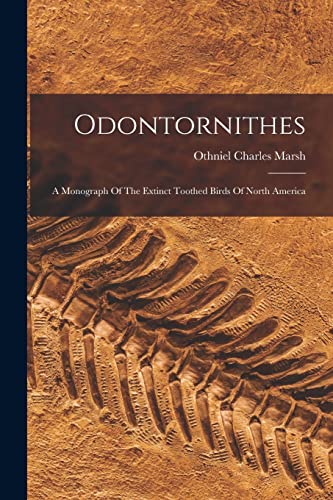 Stock image for Odontornithes: A Monograph Of The Extinct Toothed Birds Of North America for sale by GreatBookPrices