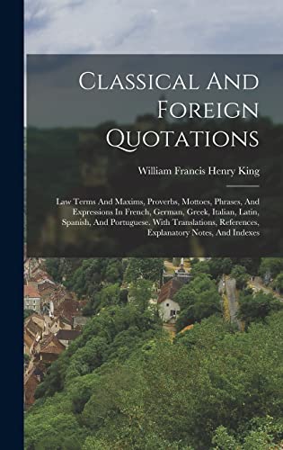 Stock image for Classical And Foreign Quotations: Law Terms And Maxims, Proverbs, Mottoes, Phrases, And Expressions In French, German, Greek, Italian, Latin, Spanish, And Portuguese. With Translations, References, Explanatory Notes, And Indexes for sale by THE SAINT BOOKSTORE