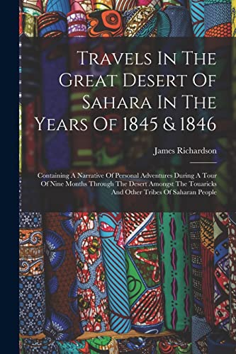 Imagen de archivo de Travels In The Great Desert Of Sahara In The Years Of 1845 & 1846: Containing A Narrative Of Personal Adventures During A Tour Of Nine Months Through a la venta por Chiron Media