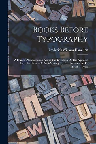 Imagen de archivo de Books Before Typography: A Primer Of Information About The Invention Of The Alphabet And The History Of Book-making Up To The Invention Of Movable Types a la venta por THE SAINT BOOKSTORE