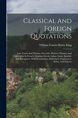 Stock image for Classical And Foreign Quotations: Law Terms And Maxims, Proverbs, Mottoes, Phrases, And Expressions In French, German, Greek, Italian, Latin, Spanish, And Portuguese. With Translations, References, Explanatory Notes, And Indexes for sale by THE SAINT BOOKSTORE