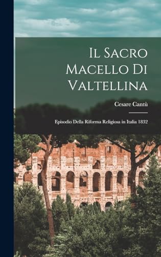 Imagen de archivo de Il Sacro Macello Di Valtellina: Episodio della riforma religiosa in Italia 1832 a la venta por THE SAINT BOOKSTORE