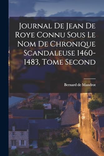 Stock image for Journal de Jean de Roye Connu Sous Le Nom de Chronique Scandaleuse 1460-1483, Tome Second for sale by PBShop.store US