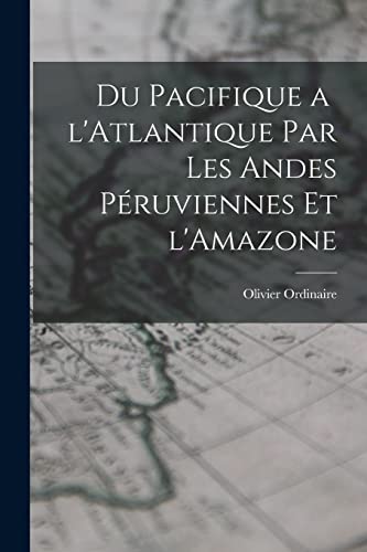 Stock image for Du Pacifique a l'Atlantique par les Andes P?ruviennes et l'Amazone for sale by PBShop.store US