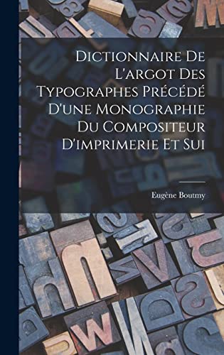 Stock image for Dictionnaire de L'argot des Typographes Precede D'une Monographie du Compositeur D'imprimerie et Sui for sale by THE SAINT BOOKSTORE
