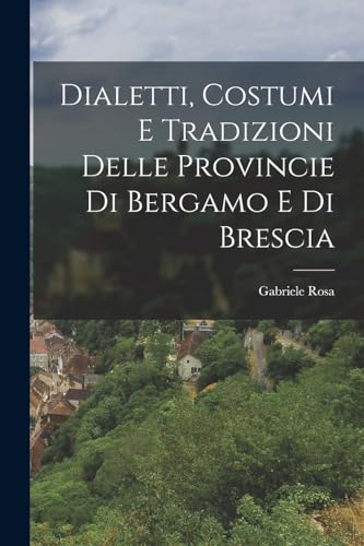 Stock image for Dialetti, Costumi e Tradizioni Delle Provincie di Bergamo e di Brescia for sale by PBShop.store US